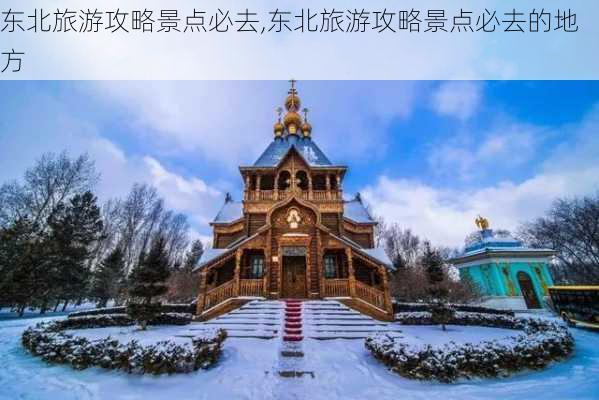 东北旅游攻略景点必去,东北旅游攻略景点必去的地方