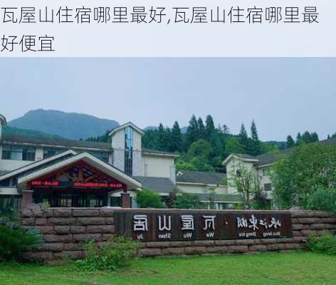 瓦屋山住宿哪里最好,瓦屋山住宿哪里最好便宜