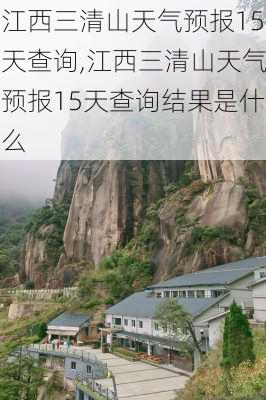 江西三清山天气预报15天查询,江西三清山天气预报15天查询结果是什么