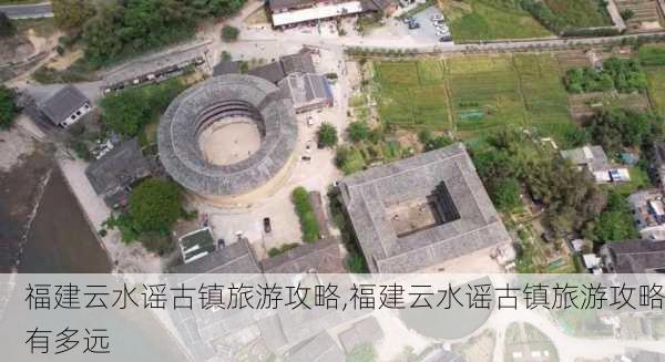 福建云水谣古镇旅游攻略,福建云水谣古镇旅游攻略有多远