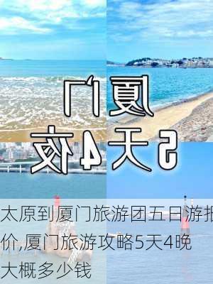 太原到厦门旅游团五日游报价,厦门旅游攻略5天4晚大概多少钱