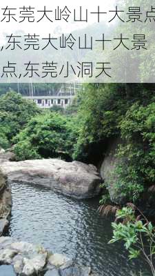 东莞大岭山十大景点,东莞大岭山十大景点,东莞小洞天