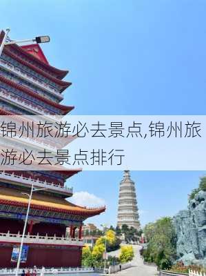 锦州旅游必去景点,锦州旅游必去景点排行