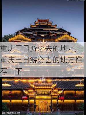 重庆三日游必去的地方,重庆三日游必去的地方推荐一下