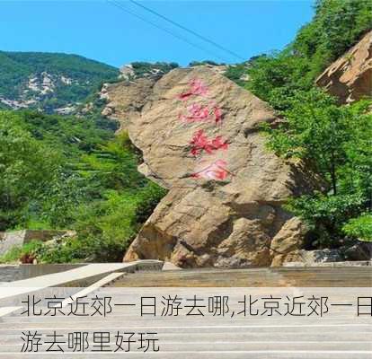 北京近郊一日游去哪,北京近郊一日游去哪里好玩