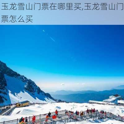 玉龙雪山门票在哪里买,玉龙雪山门票怎么买