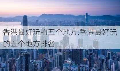 香港最好玩的五个地方,香港最好玩的五个地方排名