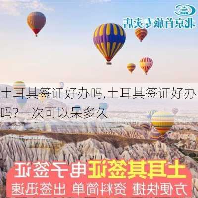 土耳其签证好办吗,土耳其签证好办吗?一次可以呆多久