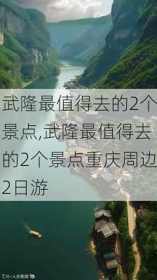 武隆最值得去的2个景点,武隆最值得去的2个景点重庆周边2日游