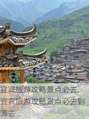 宜宾旅游攻略景点必去,宜宾旅游攻略景点必去到哪去