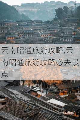 云南昭通旅游攻略,云南昭通旅游攻略必去景点