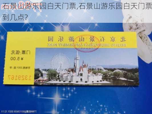 石景山游乐园白天门票,石景山游乐园白天门票到几点?