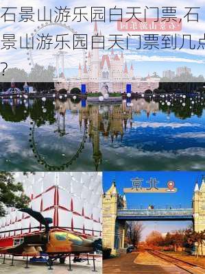 石景山游乐园白天门票,石景山游乐园白天门票到几点?