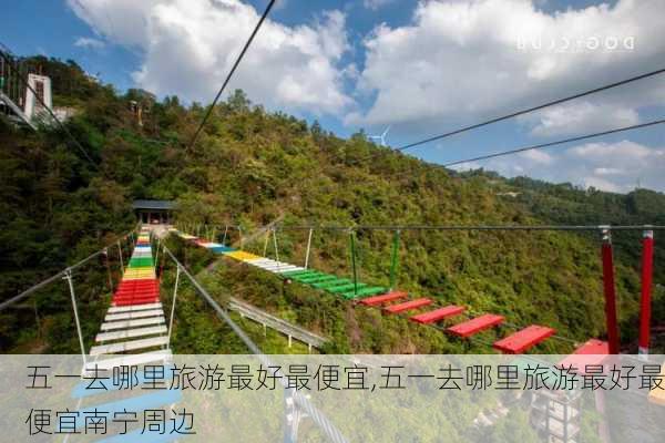 五一去哪里旅游最好最便宜,五一去哪里旅游最好最便宜南宁周边