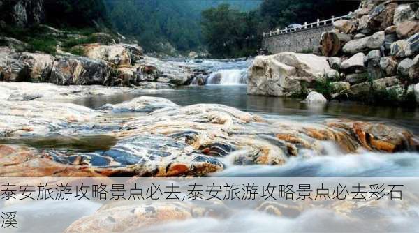 泰安旅游攻略景点必去,泰安旅游攻略景点必去彩石溪