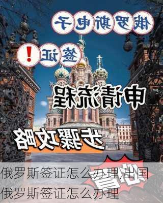 俄罗斯签证怎么办理,出国俄罗斯签证怎么办理