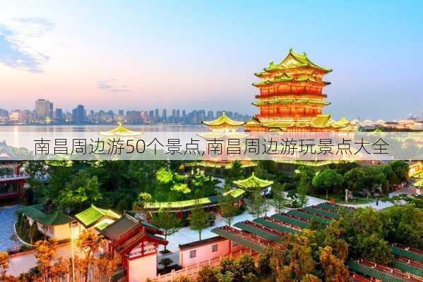 南昌周边游50个景点,南昌周边游玩景点大全