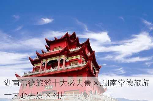 湖南常德旅游十大必去景区,湖南常德旅游十大必去景区图片