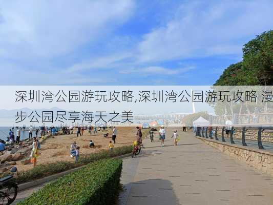 深圳湾公园游玩攻略,深圳湾公园游玩攻略 漫步公园尽享海天之美