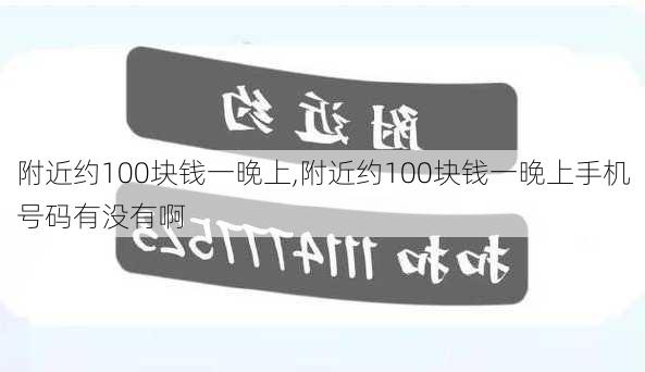 附近约100块钱一晚上,附近约100块钱一晚上手机号码有没有啊