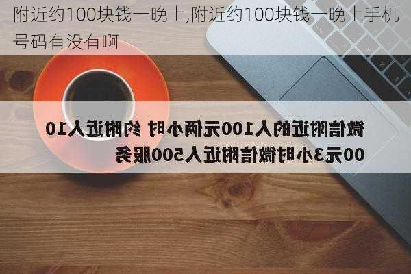 附近约100块钱一晚上,附近约100块钱一晚上手机号码有没有啊