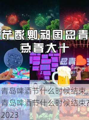 青岛啤酒节什么时候结束,青岛啤酒节什么时候结束?2023