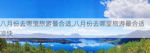 八月份去哪里旅游最合适,八月份去哪里旅游最合适凉快