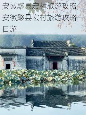 安徽黟县宏村旅游攻略,安徽黟县宏村旅游攻略一日游