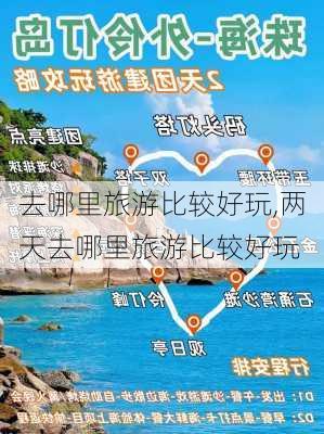 去哪里旅游比较好玩,两天去哪里旅游比较好玩