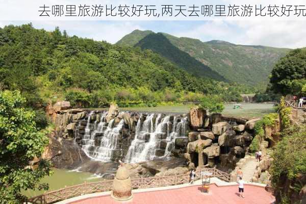 去哪里旅游比较好玩,两天去哪里旅游比较好玩