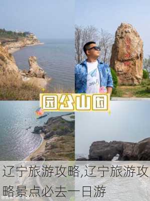 辽宁旅游攻略,辽宁旅游攻略景点必去一日游