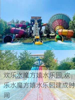 欢乐水魔方嬉水乐园,欢乐水魔方嬉水乐园建成时间