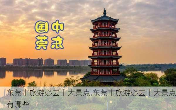 东莞市旅游必去十大景点,东莞市旅游必去十大景点有哪些