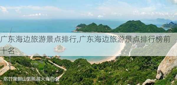 广东海边旅游景点排行,广东海边旅游景点排行榜前十名