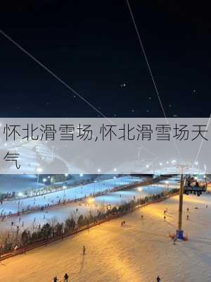 怀北滑雪场,怀北滑雪场天气