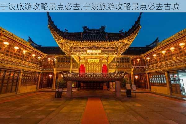 宁波旅游攻略景点必去,宁波旅游攻略景点必去古城