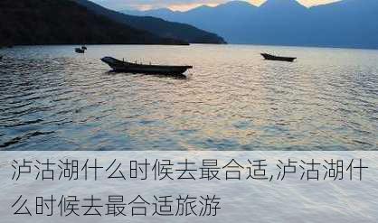 泸沽湖什么时候去最合适,泸沽湖什么时候去最合适旅游