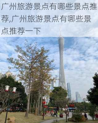 广州旅游景点有哪些景点推荐,广州旅游景点有哪些景点推荐一下