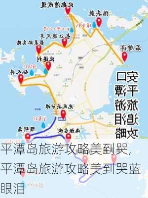 平潭岛旅游攻略美到哭,平潭岛旅游攻略美到哭蓝眼泪