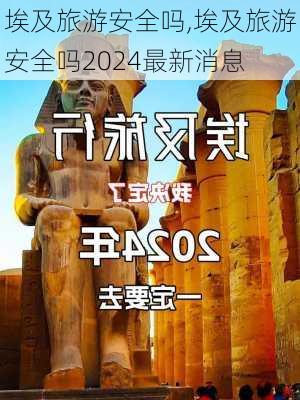 埃及旅游安全吗,埃及旅游安全吗2024最新消息