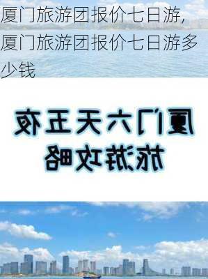 厦门旅游团报价七日游,厦门旅游团报价七日游多少钱