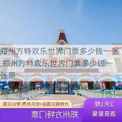 郑州方特欢乐世界门票多少钱一张,郑州方特欢乐世界门票多少钱一张票