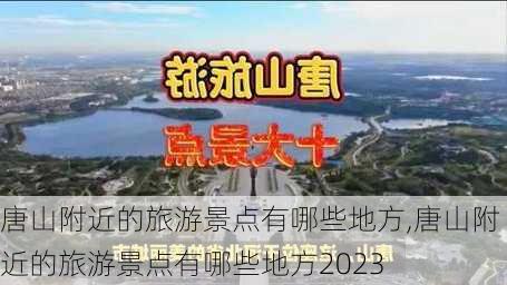 唐山附近的旅游景点有哪些地方,唐山附近的旅游景点有哪些地方2023