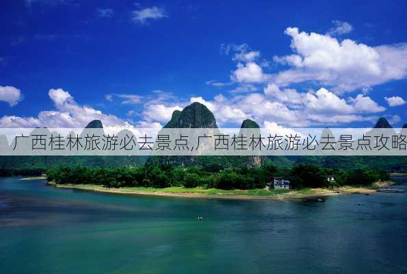 广西桂林旅游必去景点,广西桂林旅游必去景点攻略