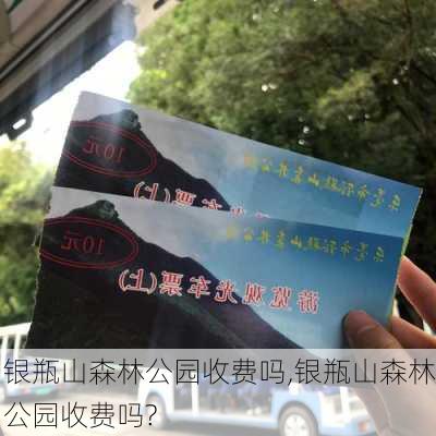 银瓶山森林公园收费吗,银瓶山森林公园收费吗?