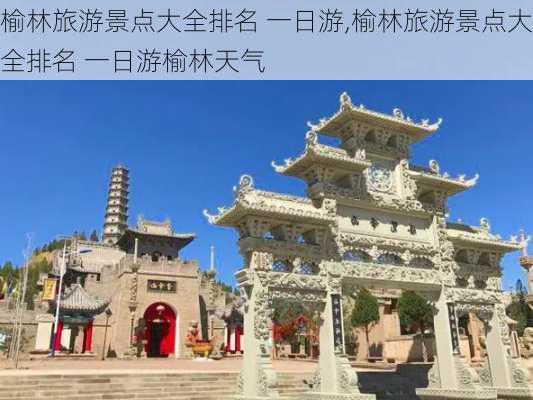 榆林旅游景点大全排名 一日游,榆林旅游景点大全排名 一日游榆林天气