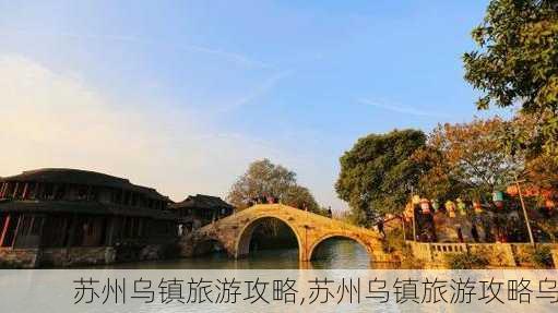 苏州乌镇旅游攻略,苏州乌镇旅游攻略乌