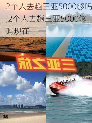 2个人去趟三亚5000够吗,2个人去趟三亚5000够吗现在