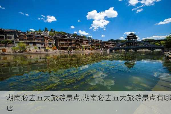 湖南必去五大旅游景点,湖南必去五大旅游景点有哪些