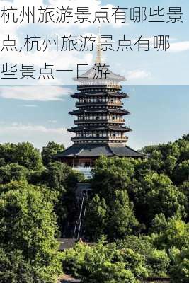 杭州旅游景点有哪些景点,杭州旅游景点有哪些景点一日游